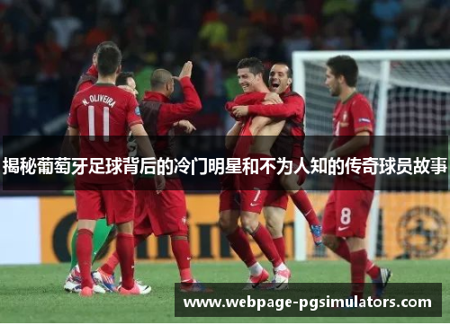 揭秘葡萄牙足球背后的冷门明星和不为人知的传奇球员故事