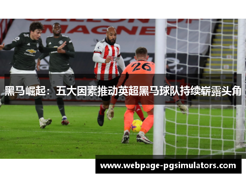 黑马崛起：五大因素推动英超黑马球队持续崭露头角